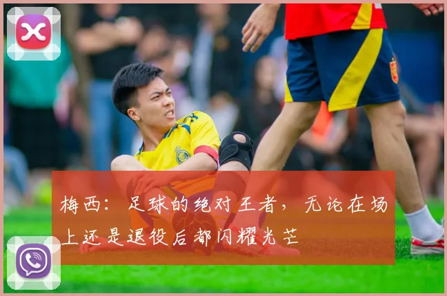 梅西：足球的绝对王者，无论在场上还是退役后都闪耀光芒