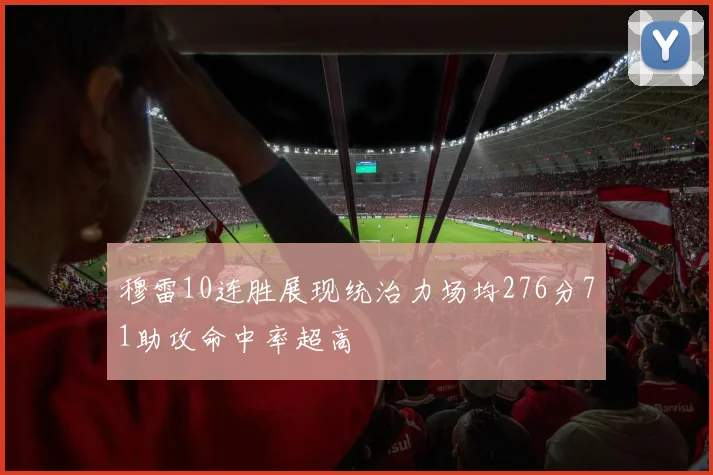 穆雷10连胜展现统治力场均276分71助攻命中率超高
