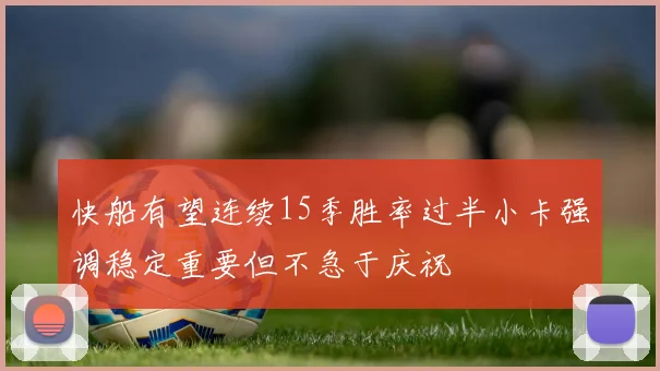 快船有望连续15季胜率过半小卡强调稳定重要但不急于庆祝