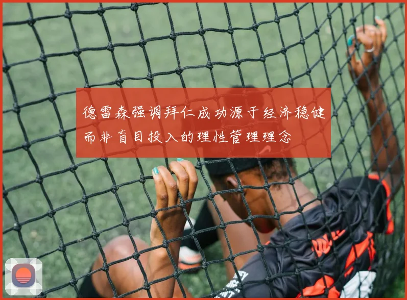 德雷森强调拜仁成功源于经济稳健而非盲目投入的理性管理理念