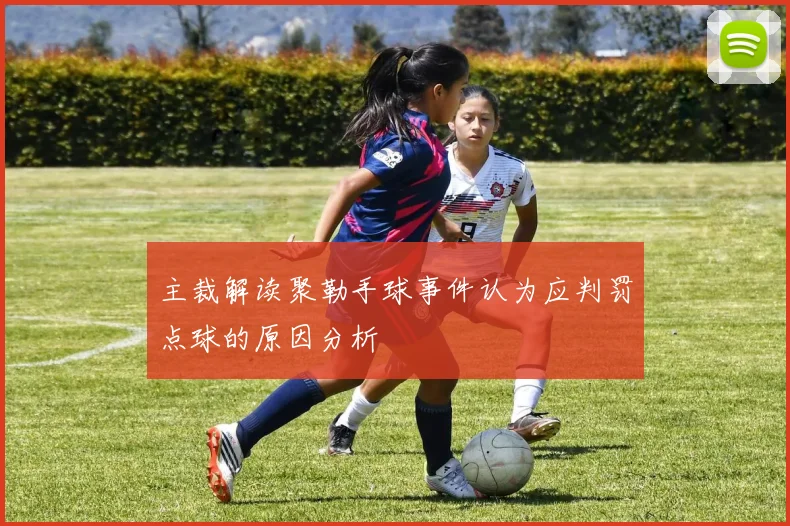 主裁解读聚勒手球事件认为应判罚点球的原因分析