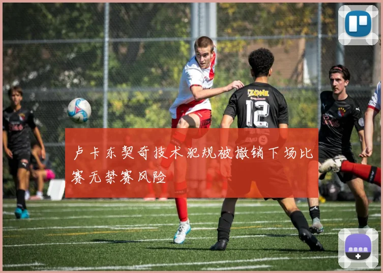 卢卡东契奇技术犯规被撤销下场比赛无禁赛风险
