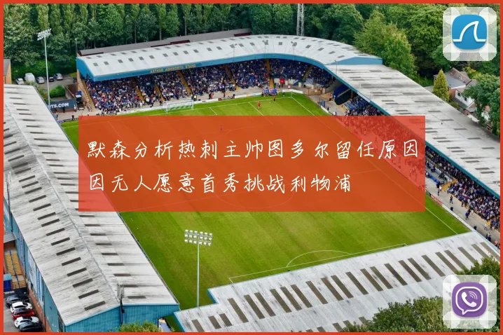 默森分析热刺主帅图多尔留任原因因无人愿意首秀挑战利物浦