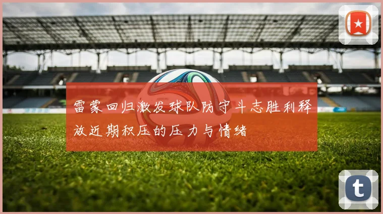 雷蒙回归激发球队防守斗志胜利释放近期积压的压力与情绪