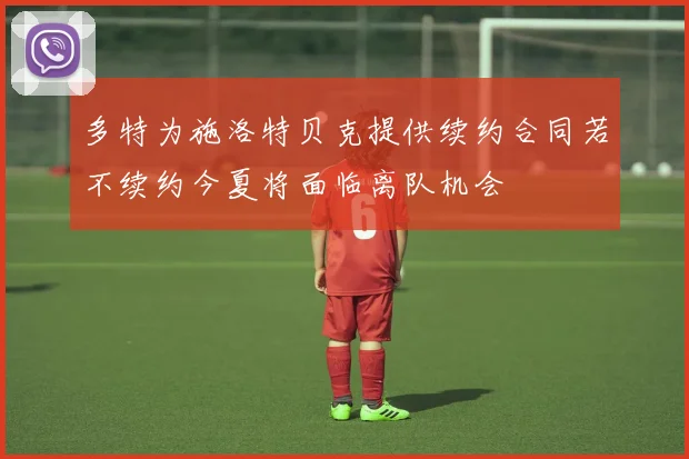 多特为施洛特贝克提供续约合同若不续约今夏将面临离队机会