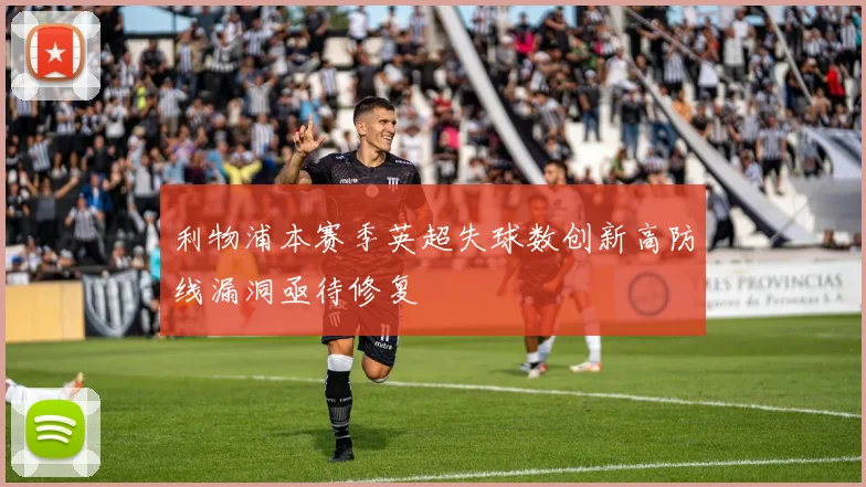 利物浦本赛季英超失球数创新高防线漏洞亟待修复