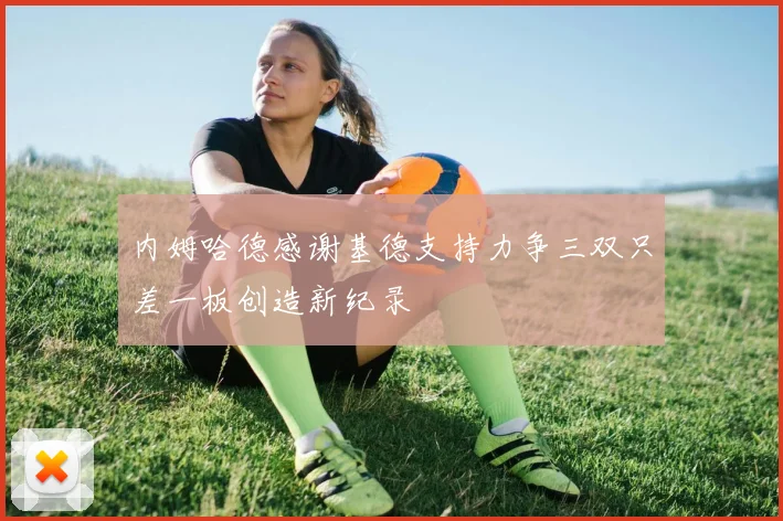 内姆哈德感谢基德支持力争三双只差一板创造新纪录