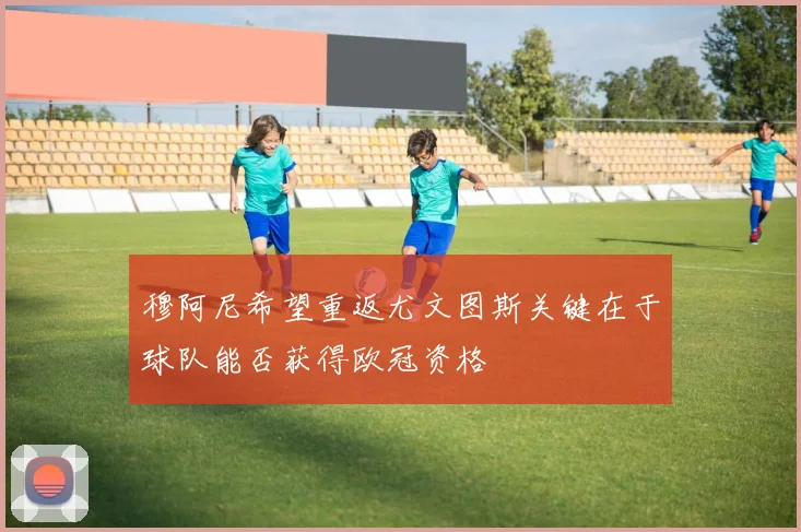 穆阿尼希望重返尤文图斯关键在于球队能否获得欧冠资格
