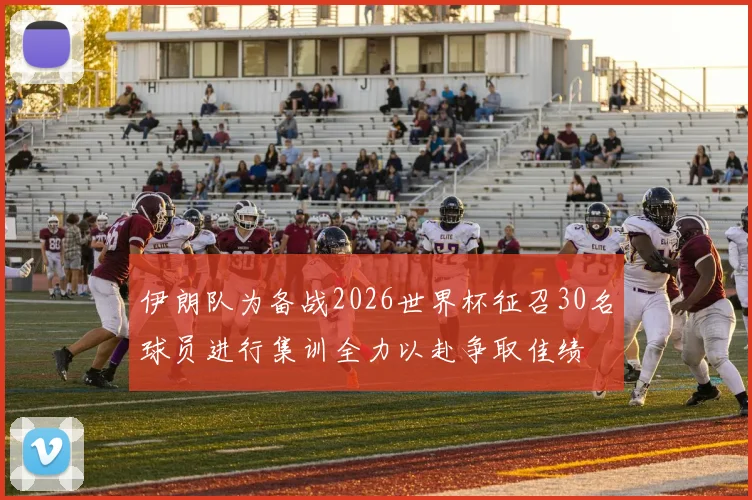 伊朗队为备战2026世界杯征召30名球员进行集训全力以赴争取佳绩