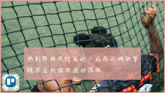 热刺降级风险高达六成西汉姆联紧随其后利兹联成功保级