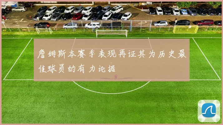 詹姆斯本赛季表现再证其为历史最佳球员的有力论据