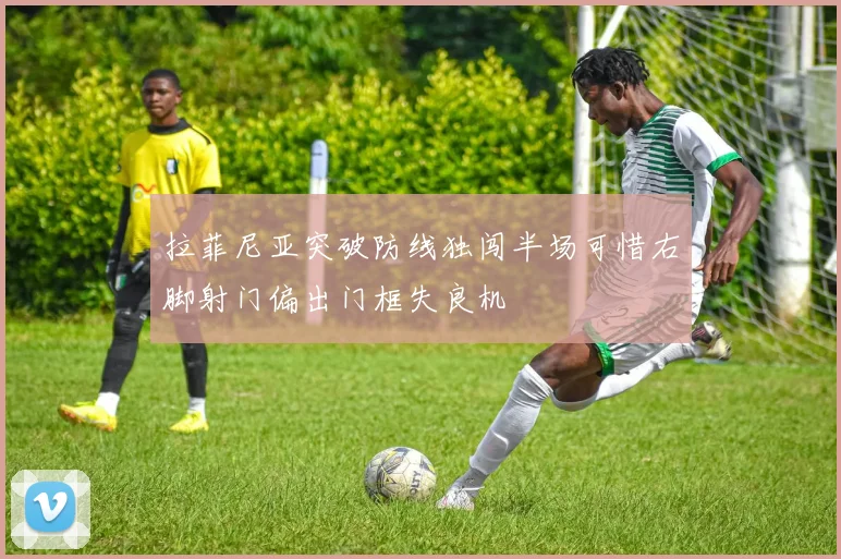 拉菲尼亚突破防线独闯半场可惜右脚射门偏出门框失良机