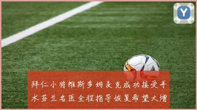 拜仁小将维斯多姆麦克成功接受手术芬兰名医全程指导恢复希望大增