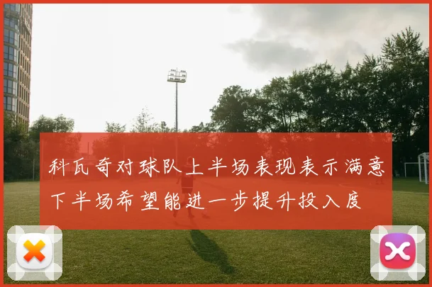 科瓦奇对球队上半场表现表示满意下半场希望能进一步提升投入度