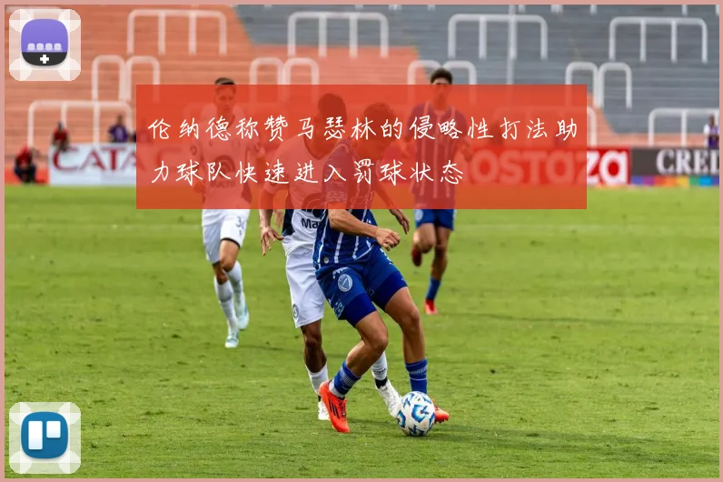 伦纳德称赞马瑟林的侵略性打法助力球队快速进入罚球状态