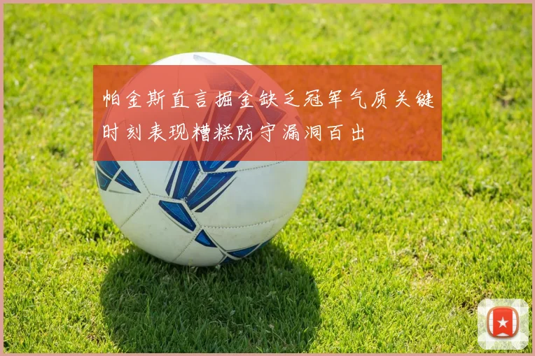 帕金斯直言掘金缺乏冠军气质关键时刻表现糟糕防守漏洞百出