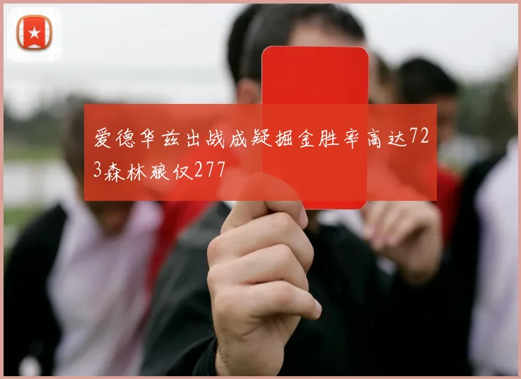 爱德华兹出战成疑掘金胜率高达723森林狼仅277
