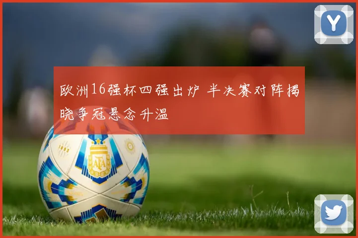 欧洲16强杯四强出炉 半决赛对阵揭晓争冠悬念升温