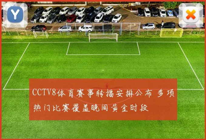 CCTV8体育赛事转播安排公布 多项热门比赛覆盖晚间黄金时段