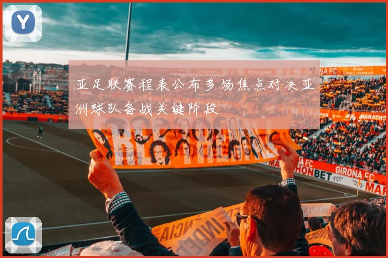 亚足联赛程表公布多场焦点对决亚洲球队备战关键阶段