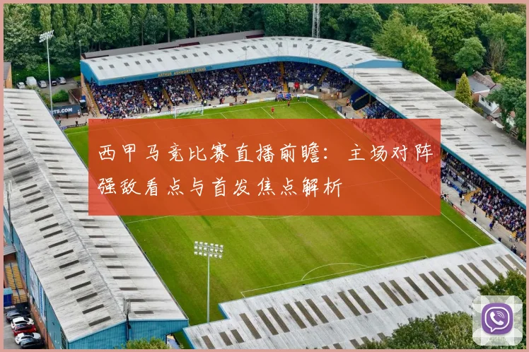 西甲马竞比赛直播前瞻：主场对阵强敌看点与首发焦点解析