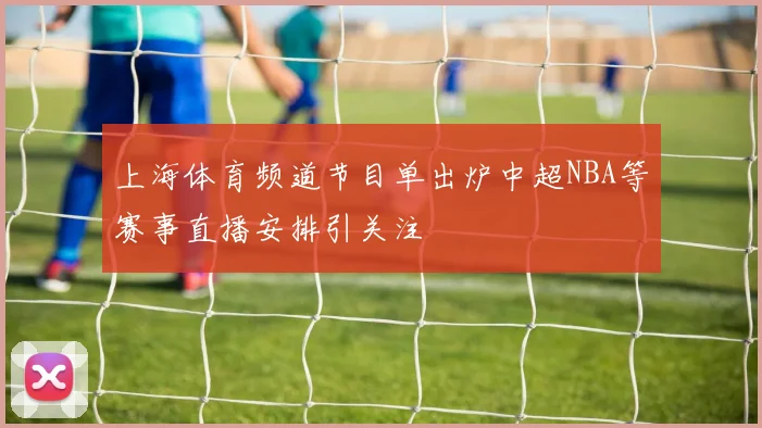 上海体育频道节目单出炉中超NBA等赛事直播安排引关注