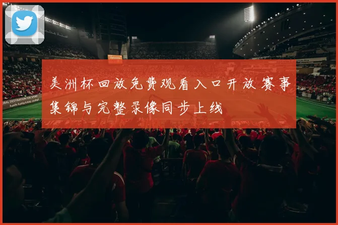 美洲杯回放免费观看入口开放 赛事集锦与完整录像同步上线