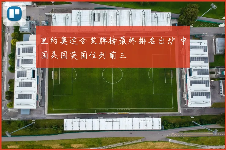 里约奥运会奖牌榜最终排名出炉 中国美国英国位列前三