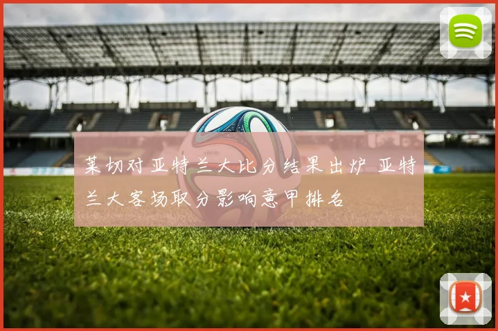 莱切对亚特兰大比分结果出炉 亚特兰大客场取分影响意甲排名